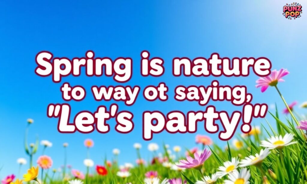 Spring is nature's way of saying, 'Let's party!'